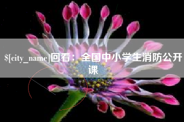 滑县回看：全国中小学生消防公开课