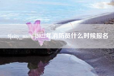 滑县2022年消防员什么时候报名