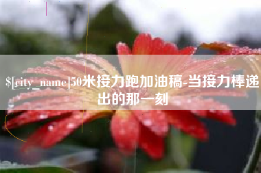 滑县50米接力跑加油稿-当接力棒递出的那一刻
