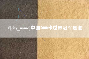 滑县中国5000米世界冠军是谁