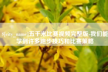 滑县五千米比赛视频完整版-我们能学到许多跑步技巧和比赛策略
