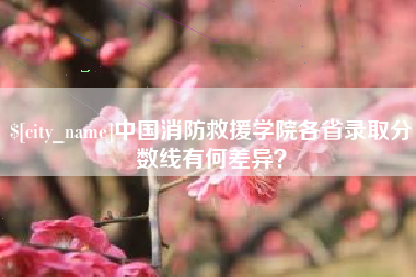 滑县中国消防救援学院各省录取分数线有何差异？