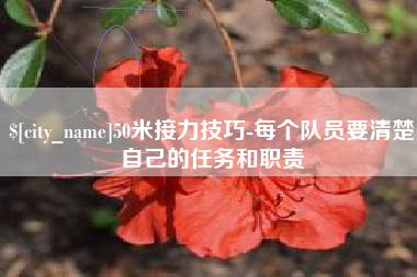 滑县50米接力技巧-每个队员要清楚自己的任务和职责