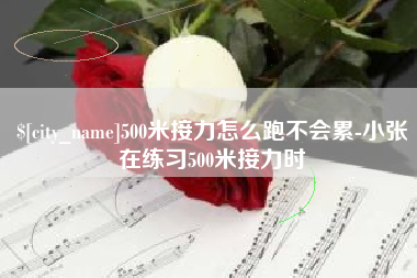 滑县500米接力怎么跑不会累-小张在练习500米接力时
