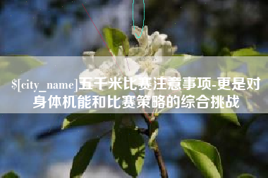 滑县五千米比赛注意事项-更是对身体机能和比赛策略的综合挑战
