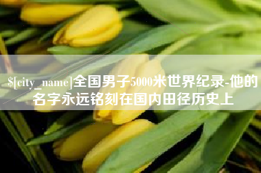滑县全国男子5000米世界纪录-他的名字永远铭刻在国内田径历史上