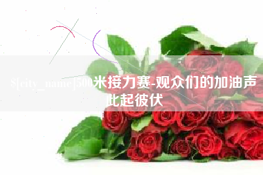 滑县500米接力赛-观众们的加油声此起彼伏