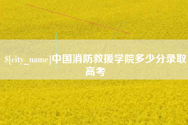 滑县中国消防救援学院多少分录取高考