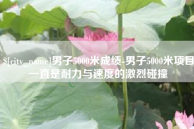 滑县男子5000米成绩-男子5000米项目一直是耐力与速度的激烈碰撞