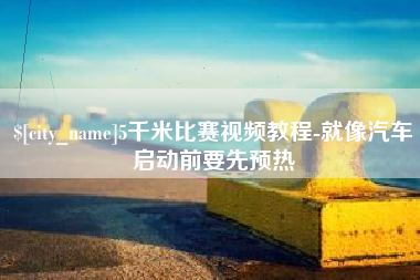 滑县5千米比赛视频教程-就像汽车启动前要先预热