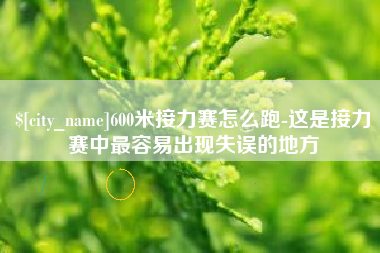 滑县600米接力赛怎么跑-这是接力赛中最容易出现失误的地方