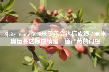 滑县5000米奥运会达标成绩-5000米奥运会达标成绩是一道严苛的门槛