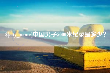 滑县中国男子5000米纪录是多少？