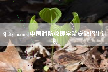 滑县中国消防救援学院安徽招生计划