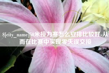 滑县50米接力赛怎么安排比较好-从而在比赛中实现零失误交接