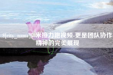 滑县50米接力跑视频-更是团队协作精神的完美展现