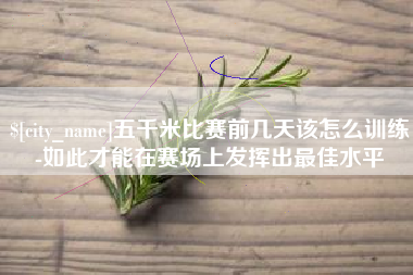 滑县五千米比赛前几天该怎么训练-如此才能在赛场上发挥出最佳水平