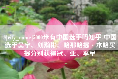 滑县5000米有中国选手吗知乎-中国选手吴宇、刘瀚彬、哈那哈提·木哈买提分别获得冠、亚、季军