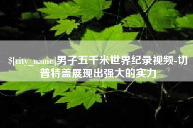 滑县男子五千米世界纪录视频-切普特盖展现出强大的实力