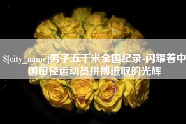 滑县男子五千米全国纪录-闪耀着中国田径运动员拼搏进取的光辉