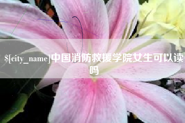 滑县中国消防救援学院女生可以读吗