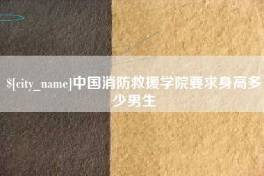 滑县中国消防救援学院要求身高多少男生
