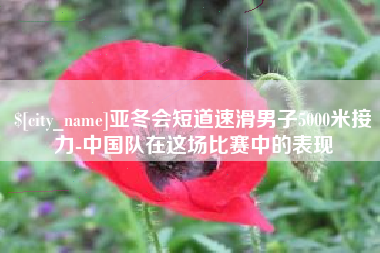 滑县亚冬会短道速滑男子5000米接力-中国队在这场比赛中的表现