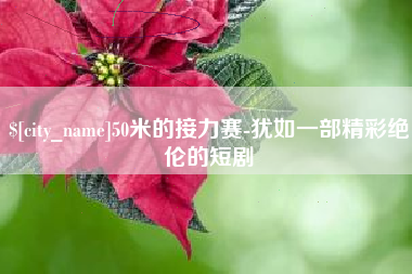 滑县50米的接力赛-犹如一部精彩绝伦的短剧