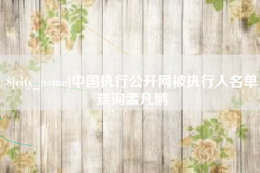 滑县中国执行公开网被执行人名单查询孟凡鹏