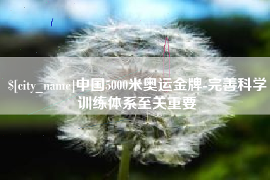 滑县中国5000米奥运金牌-完善科学训练体系至关重要
