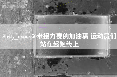滑县50米接力赛的加油稿-运动员们站在起跑线上