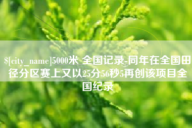滑县5000米 全国记录-同年在全国田径分区赛上又以25分56秒5再创该项目全国纪录