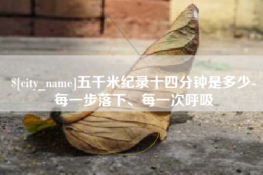 滑县五千米纪录十四分钟是多少-每一步落下、每一次呼吸