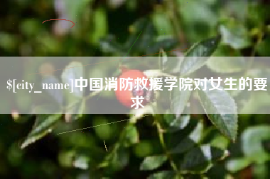 滑县中国消防救援学院对女生的要求