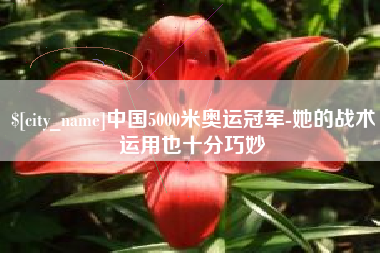 滑县中国5000米奥运冠军-她的战术运用也十分巧妙