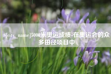 滑县5000米奥运成绩-在奥运会的众多田径项目中