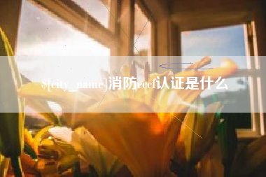 滑县消防cccf认证是什么