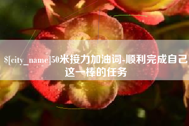 滑县50米接力加油词-顺利完成自己这一棒的任务