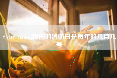 滑县我国的消防日是每年的几月几号