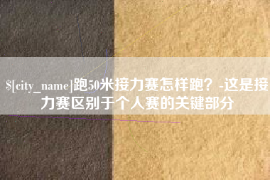滑县跑50米接力赛怎样跑？-这是接力赛区别于个人赛的关键部分