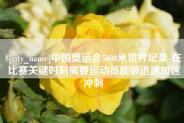 滑县中国奥运会5000米世界纪录-在比赛关键时刻需要运动员能够迅速加速冲刺