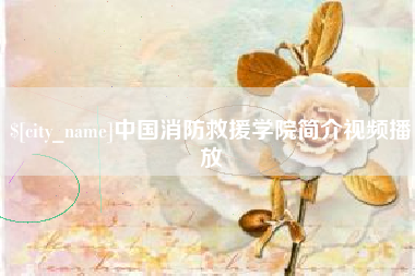 滑县中国消防救援学院简介视频播放