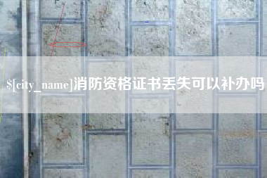 滑县消防资格证书丢失可以补办吗