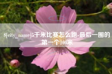 滑县5千米比赛怎么跑-最后一圈的第一个100米
