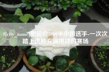 滑县奥运会5000米中国选手-一次次踏上这片充满挑战的赛场