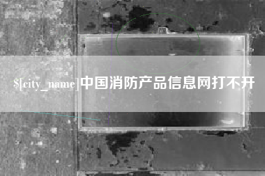 滑县中国消防产品信息网打不开