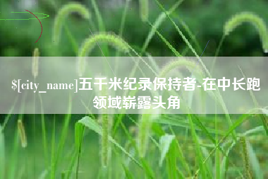 滑县五千米纪录保持者-在中长跑领域崭露头角