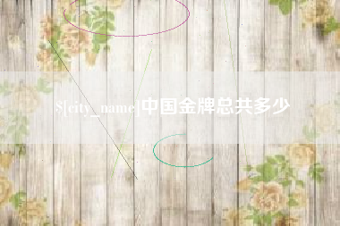 滑县中国金牌总共多少