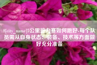 滑县5公里接力赛如何跑好-每个队员需从自身状态、装备、技术等方面做好充分准备