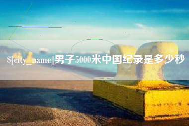 滑县男子5000米中国纪录是多少秒
